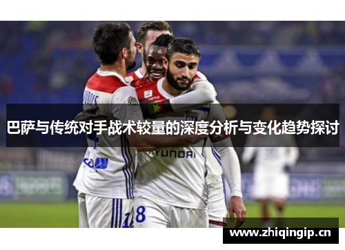 巴萨与传统对手战术较量的深度分析与变化趋势探讨