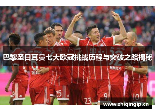 巴黎圣日耳曼七大欧冠挑战历程与突破之路揭秘 巴黎圣日耳曼七大欧冠挑战历程与突破之路揭秘