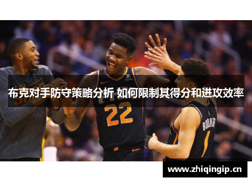 布克对手防守策略分析 如何限制其得分和进攻效率 布克对手防守策略分析 如何限制其得分和进攻效率