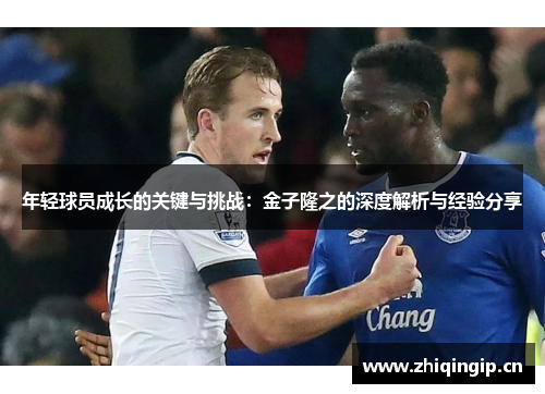 年轻球员成长的关键与挑战:金子隆之的深度解析与经验分享 年轻球员成长的关键与挑战:金子隆之的深度解析与经验分享